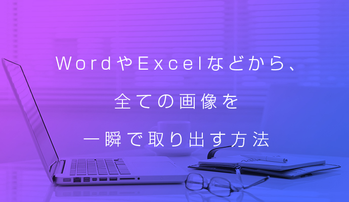 WordやExcelなどから、全ての画像を一瞬で取り出す方法｜adLive.Co